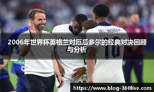 2006年世界杯英格兰对厄瓜多尔的经典对决回顾与分析