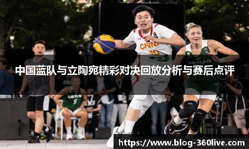 中国蓝队与立陶宛精彩对决回放分析与赛后点评