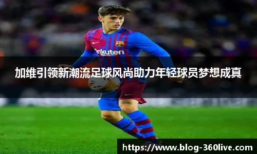 加维引领新潮流足球风尚助力年轻球员梦想成真